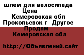 шлем для велосипеда › Цена ­ 1 500 - Кемеровская обл., Прокопьевск г. Другое » Продам   . Кемеровская обл.